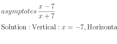 The asymptotes of (x-7)/(x+7) is Vertical: x=-7,Horizontal: y=1